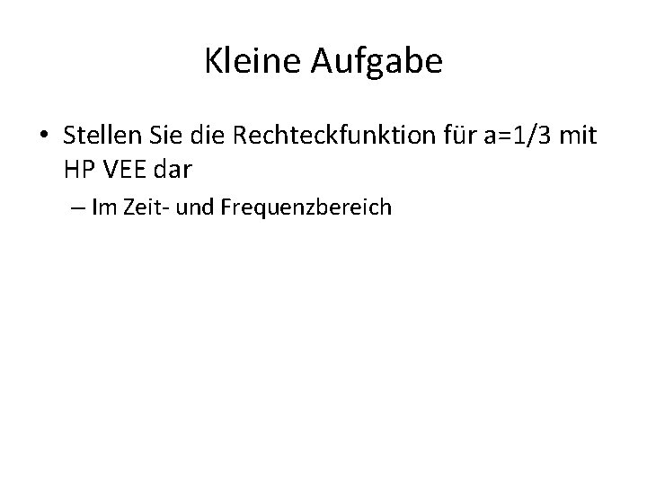 Kleine Aufgabe • Stellen Sie die Rechteckfunktion für a=1/3 mit HP VEE dar –