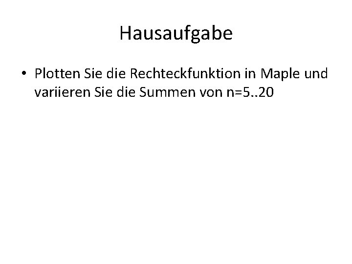 Hausaufgabe • Plotten Sie die Rechteckfunktion in Maple und variieren Sie die Summen von