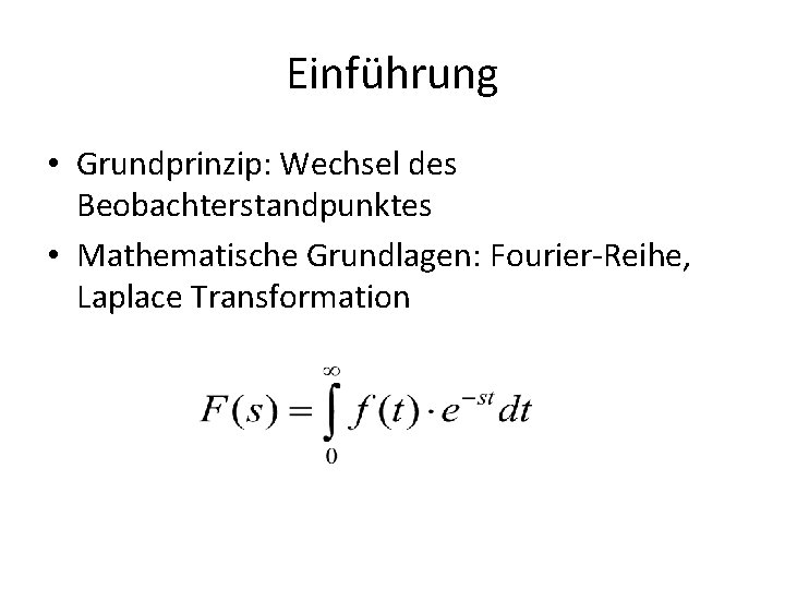 Einführung • Grundprinzip: Wechsel des Beobachterstandpunktes • Mathematische Grundlagen: Fourier-Reihe, Laplace Transformation 