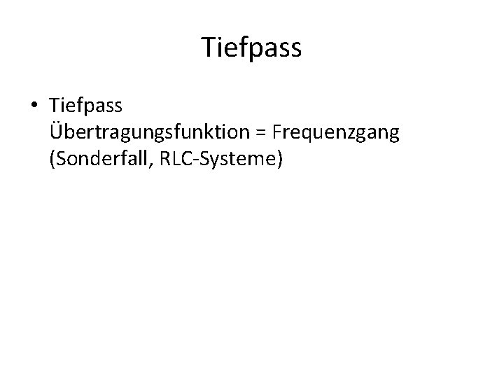Tiefpass • Tiefpass Übertragungsfunktion = Frequenzgang (Sonderfall, RLC-Systeme) 