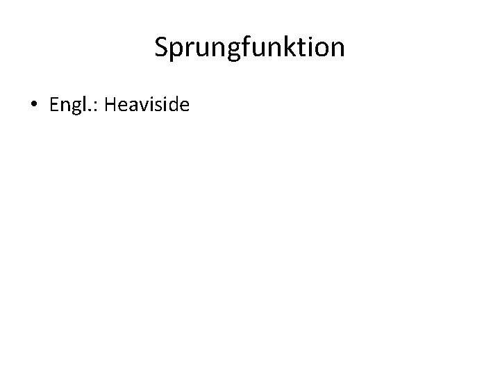 Sprungfunktion • Engl. : Heaviside 