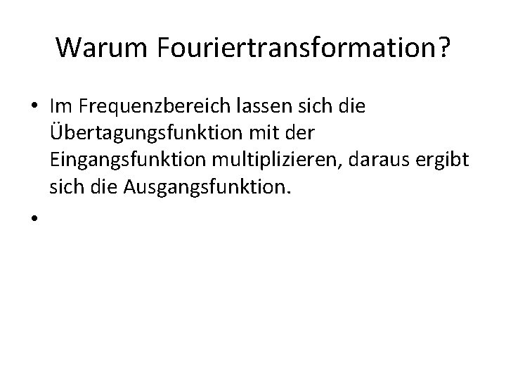 Warum Fouriertransformation? • Im Frequenzbereich lassen sich die Übertagungsfunktion mit der Eingangsfunktion multiplizieren, daraus