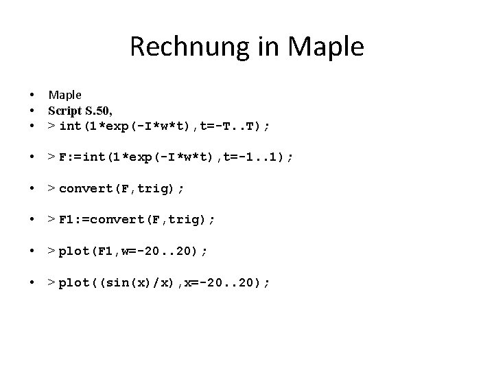 Rechnung in Maple • • • Maple Script S. 50, > int(1*exp(-I*w*t), t=-T. .