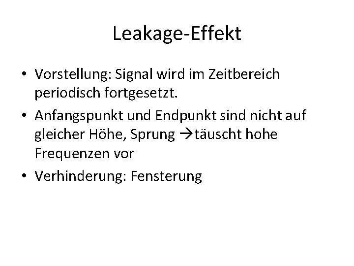 Leakage-Effekt • Vorstellung: Signal wird im Zeitbereich periodisch fortgesetzt. • Anfangspunkt und Endpunkt sind