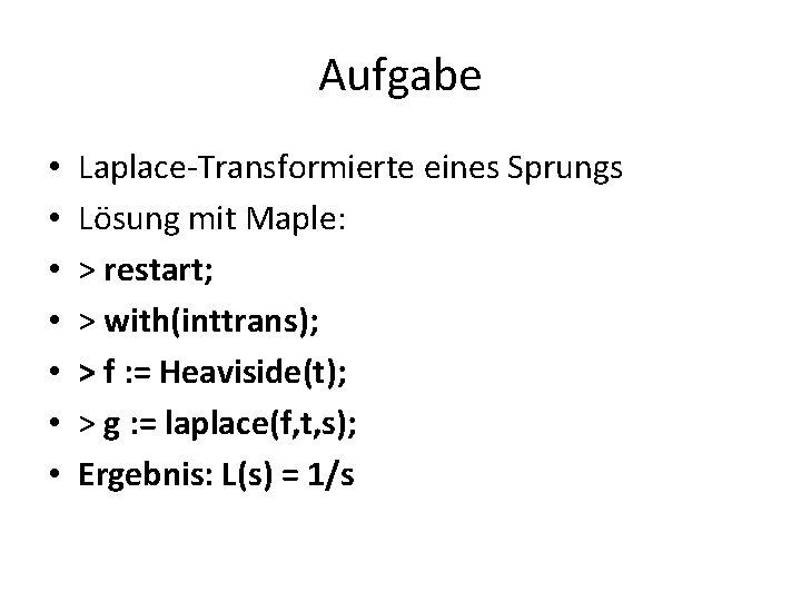 Aufgabe • • Laplace-Transformierte eines Sprungs Lösung mit Maple: > restart; > with(inttrans); >