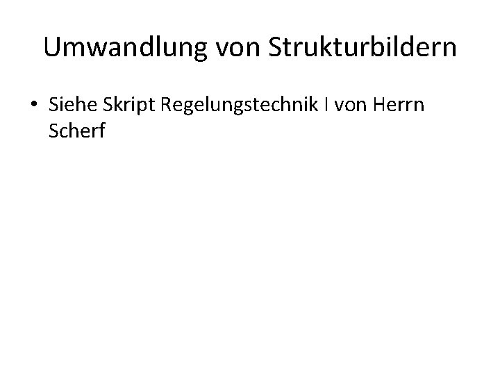 Umwandlung von Strukturbildern • Siehe Skript Regelungstechnik I von Herrn Scherf 