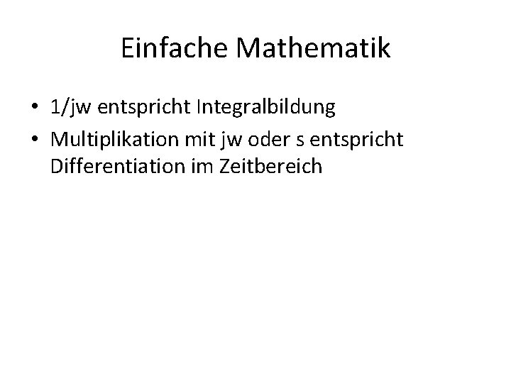 Einfache Mathematik • 1/jw entspricht Integralbildung • Multiplikation mit jw oder s entspricht Differentiation