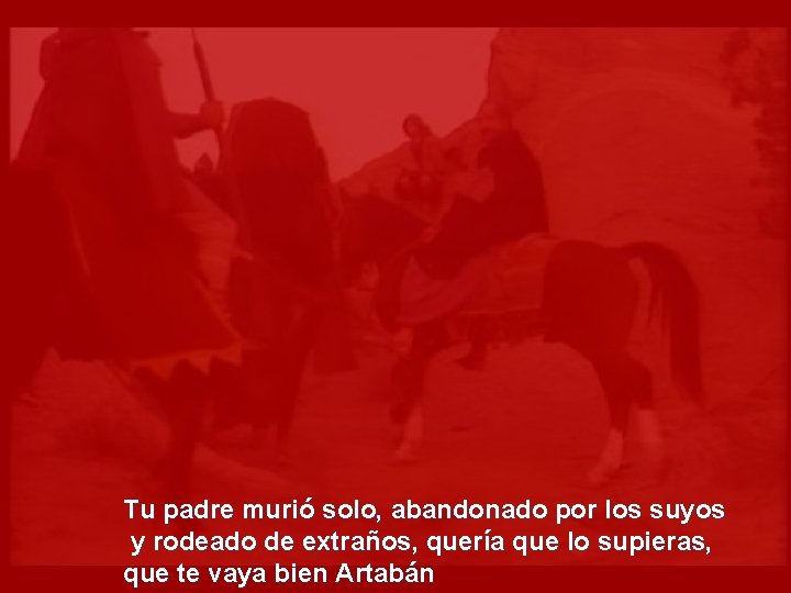 Tu padre murió solo, abandonado por los suyos y rodeado de extraños, quería que