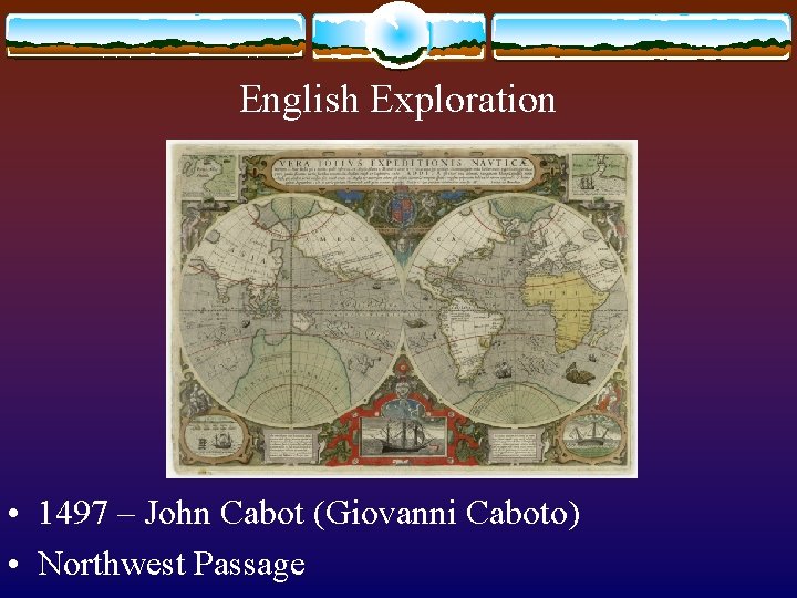 English Exploration • 1497 – John Cabot (Giovanni Caboto) • Northwest Passage 