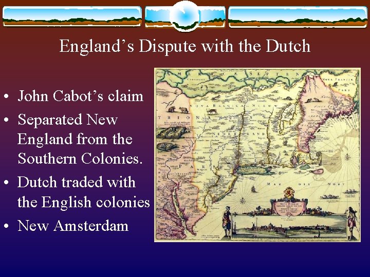 England’s Dispute with the Dutch • John Cabot’s claim • Separated New England from