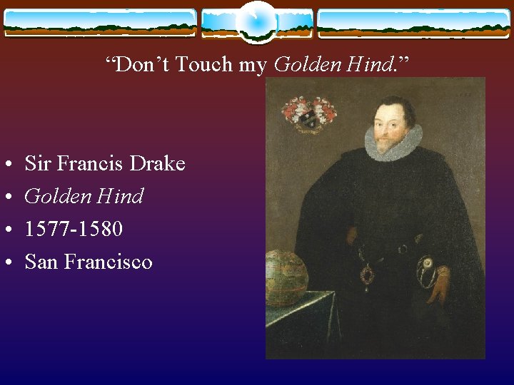 “Don’t Touch my Golden Hind. ” • • Sir Francis Drake Golden Hind 1577