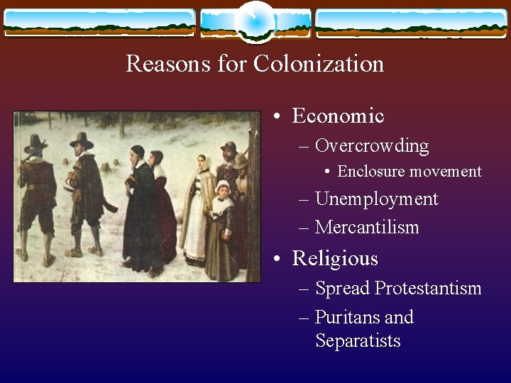 Reasons for Colonization • Economic – Overcrowding • Enclosure movement – Unemployment – Mercantilism