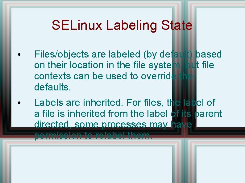 SELinux Labeling State • Files/objects are labeled (by default) based on their location in