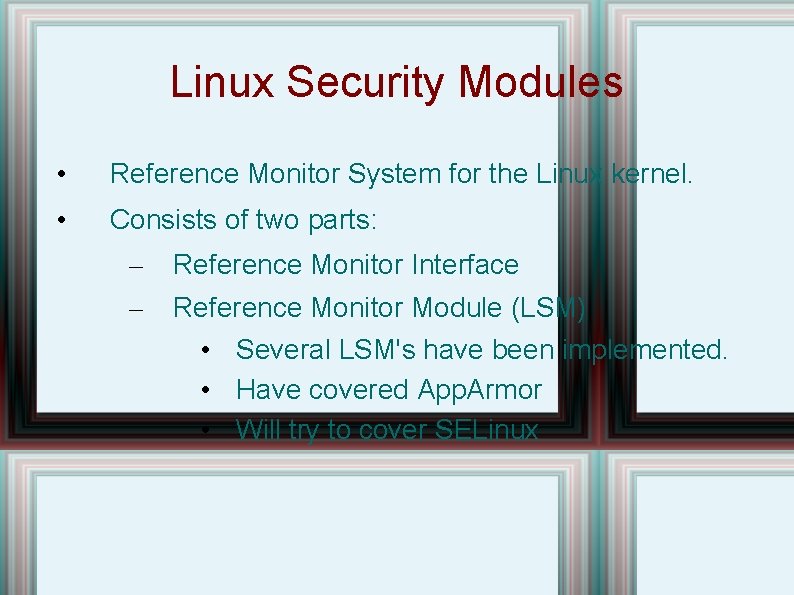 Linux Security Modules • Reference Monitor System for the Linux kernel. • Consists of