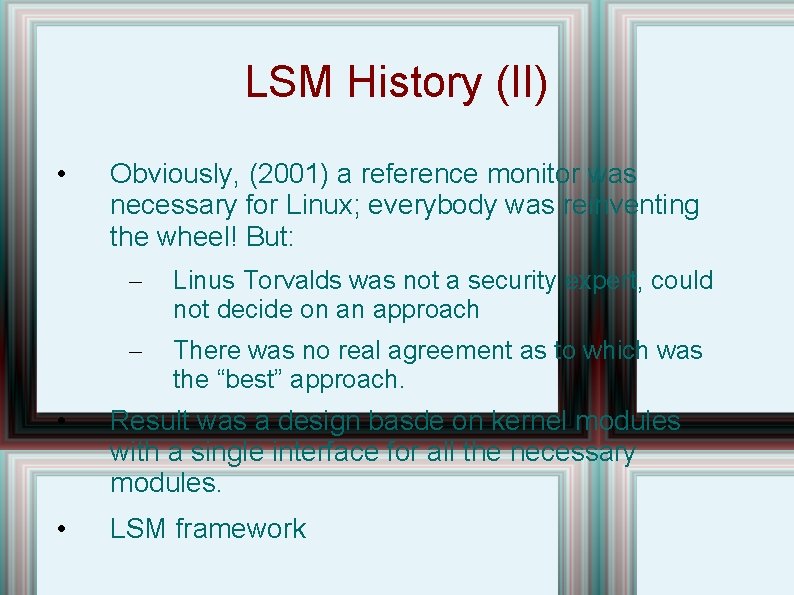 LSM History (II) • Obviously, (2001) a reference monitor was necessary for Linux; everybody