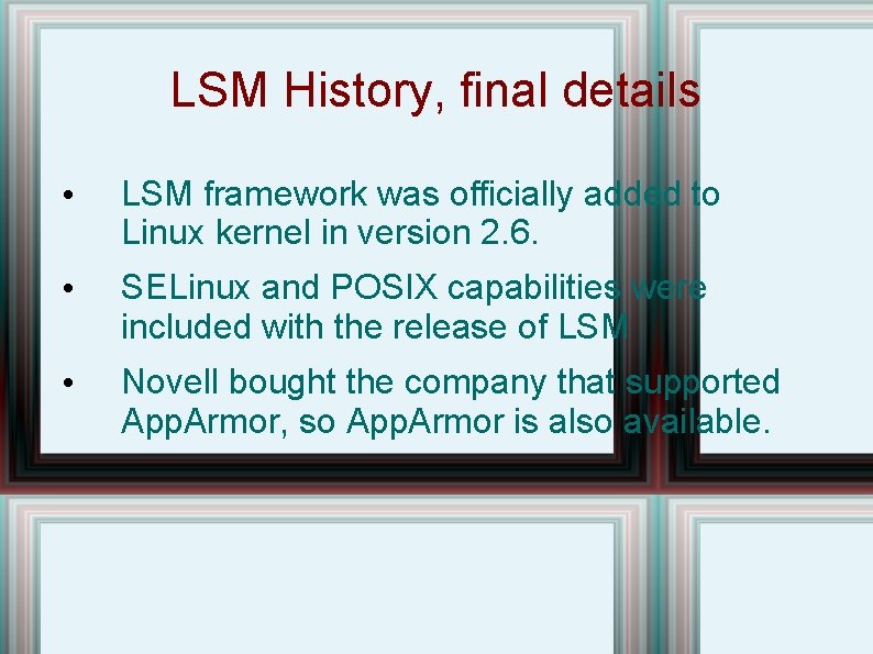 LSM History, final details • LSM framework was officially added to Linux kernel in