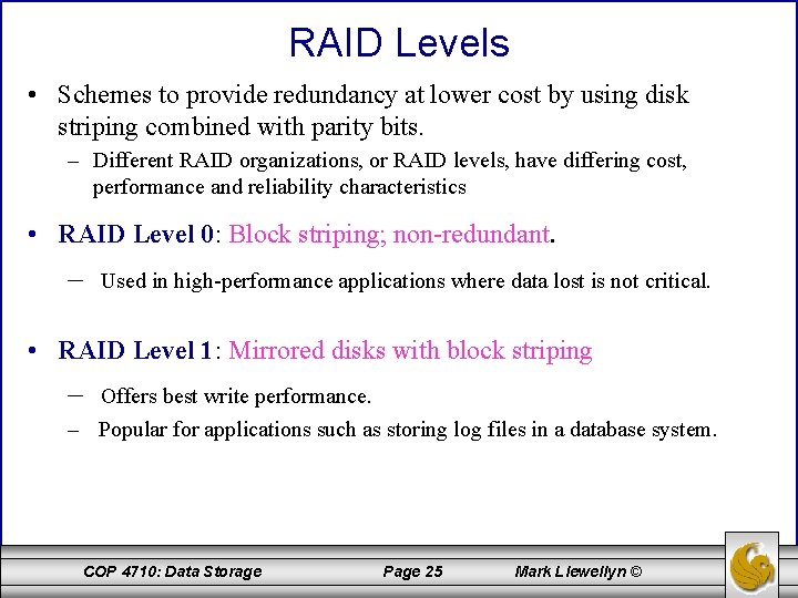 RAID Levels • Schemes to provide redundancy at lower cost by using disk striping RAID Levels • Schemes to provide redundancy at lower cost by using disk striping