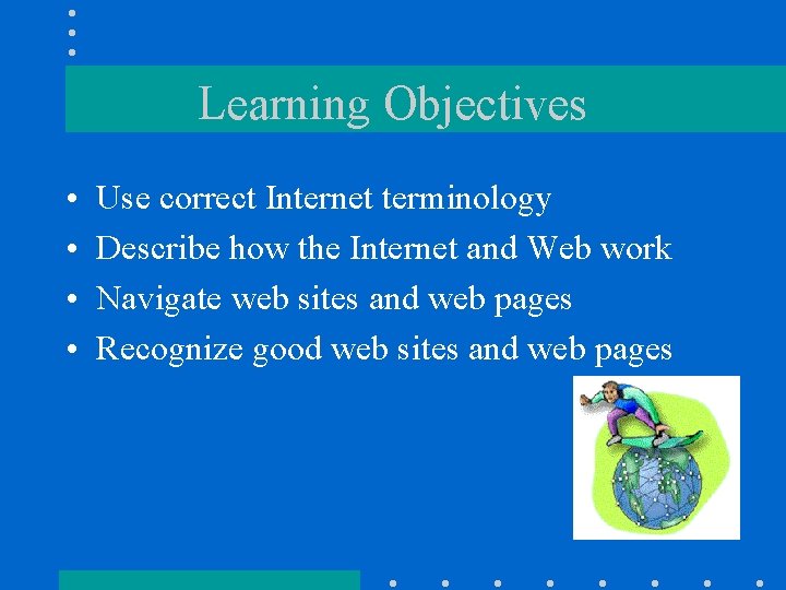 Learning Objectives • • Use correct Internet terminology Describe how the Internet and Web Learning Objectives • • Use correct Internet terminology Describe how the Internet and Web