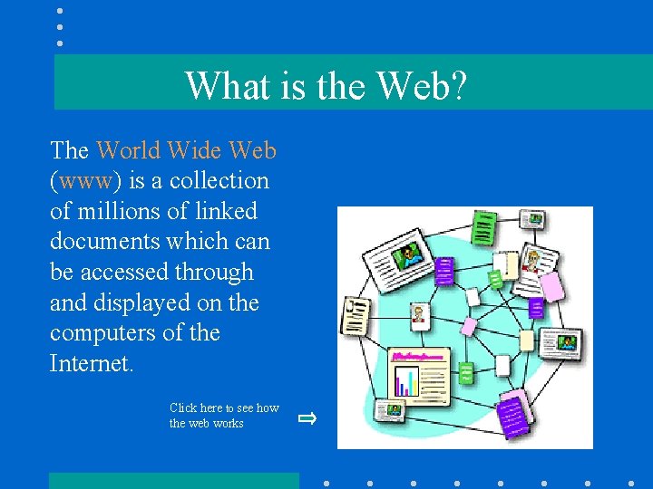 What is the Web? The World Wide Web (www) is a collection of millions What is the Web? The World Wide Web (www) is a collection of millions
