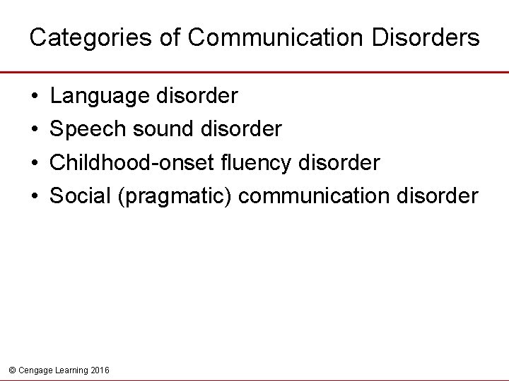 Categories of Communication Disorders • • Language disorder Speech sound disorder Childhood-onset fluency disorder