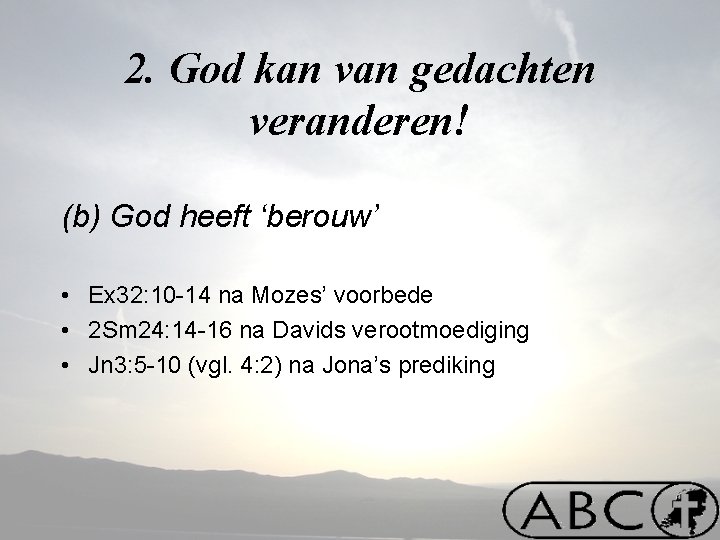 2. God kan van gedachten veranderen! (b) God heeft ‘berouw’ • Ex 32: 10