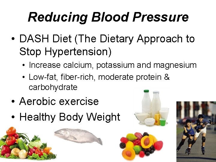 Reducing Blood Pressure • DASH Diet (The Dietary Approach to Stop Hypertension) • Increase