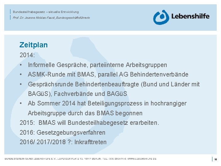 | | Bundesteilhabegesetz – aktuelle Entwicklung Prof. Dr. Jeanne Nicklas-Faust, Bundesgeschäftsführerin Zeitplan 2014: •