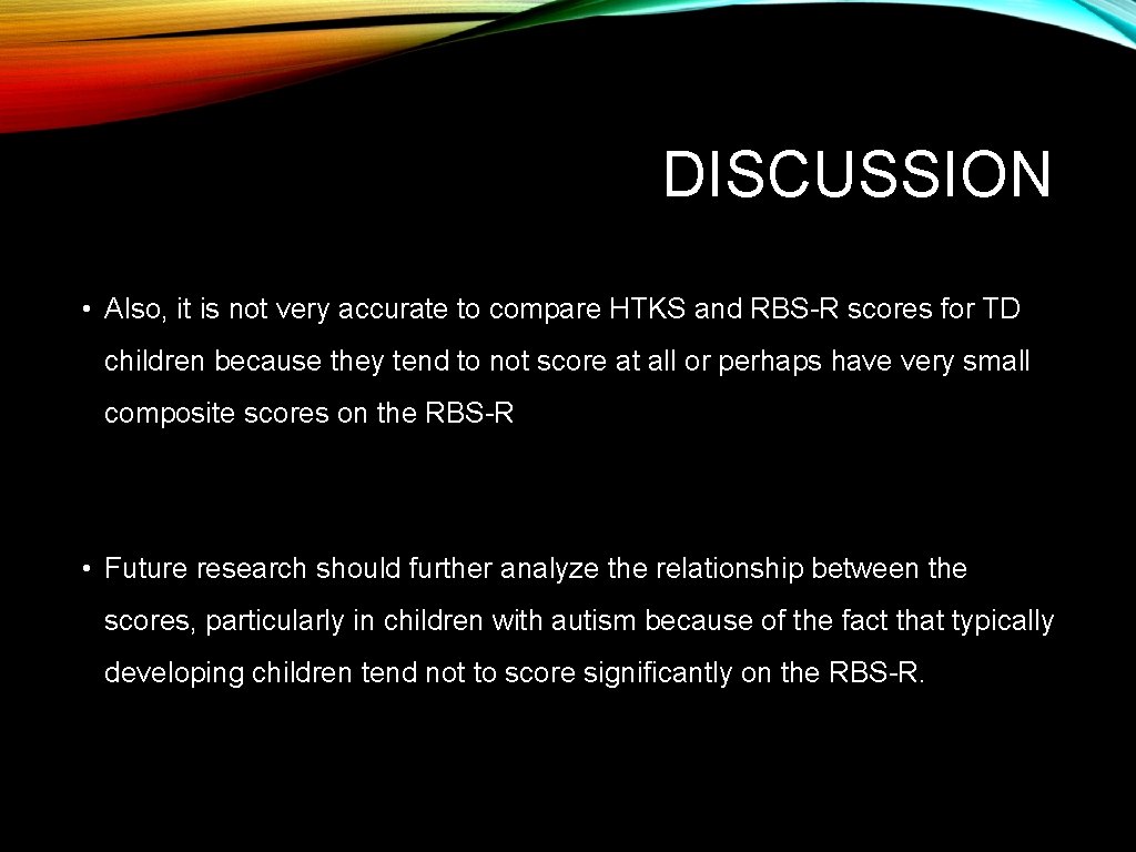 DISCUSSION • Also, it is not very accurate to compare HTKS and RBS-R scores