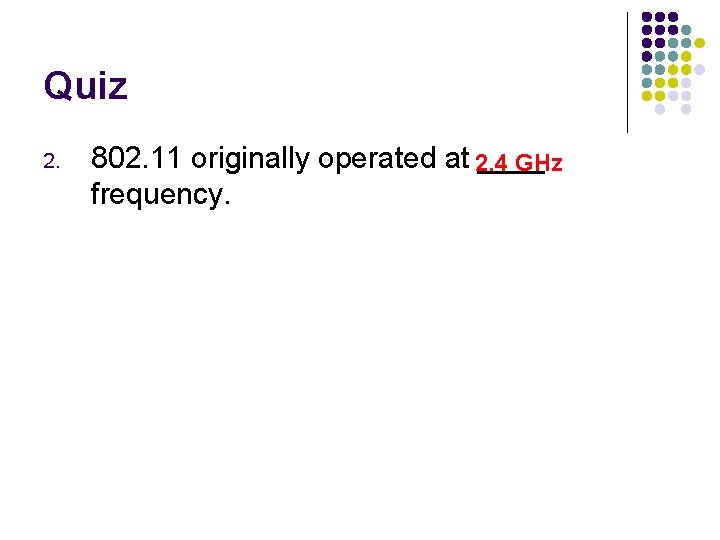Quiz 2. 802. 11 originally operated at 2. 4 ____ GHz frequency. 
