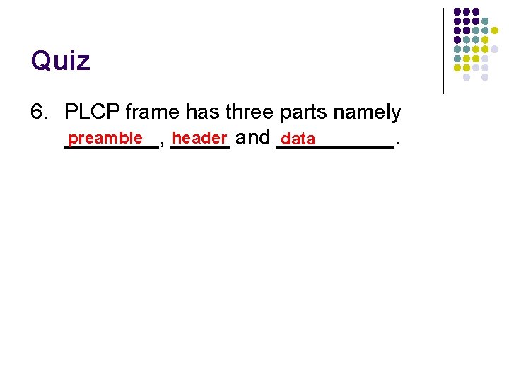 Quiz 6. PLCP frame has three parts namely preamble header and _____. data ____,