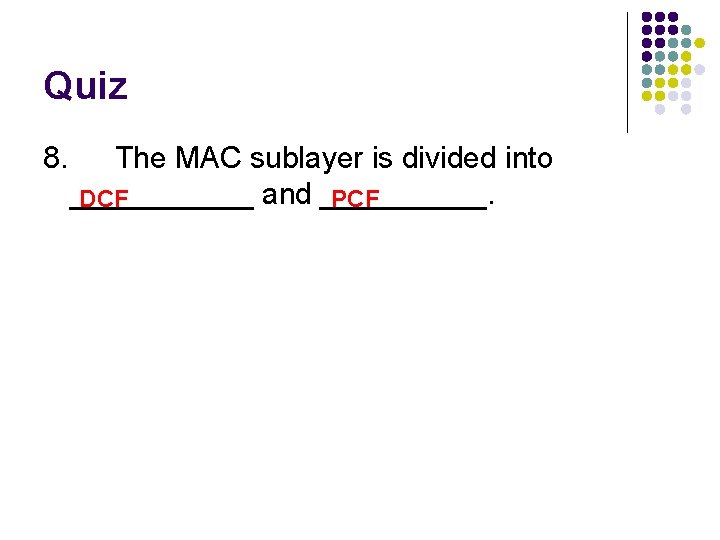 Quiz 8. The MAC sublayer is divided into ______ and _____. DCF PCF 