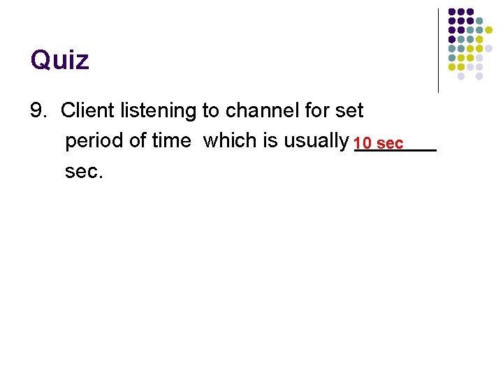 Quiz 9. Client listening to channel for set period of time which is usually