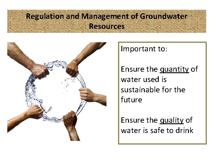 Regulation and Management of Groundwater Resources Important to: Ensure the quantity of water used