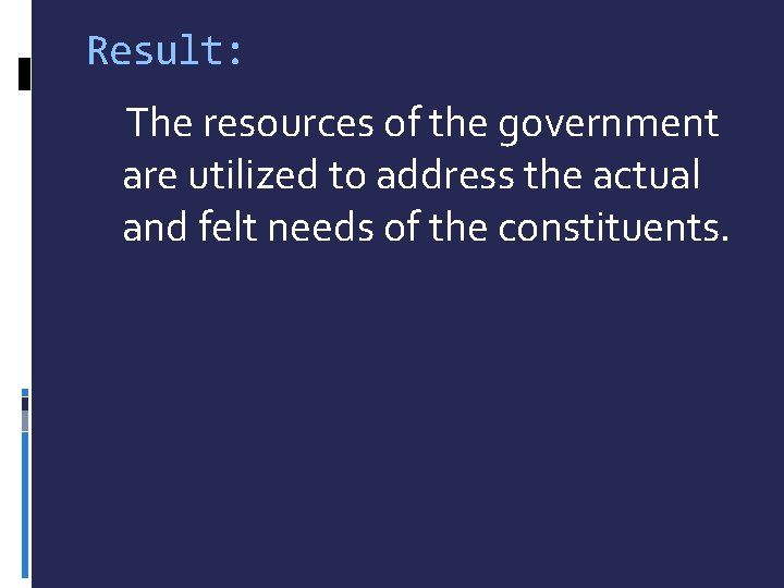 Result: The resources of the government are utilized to address the actual and felt