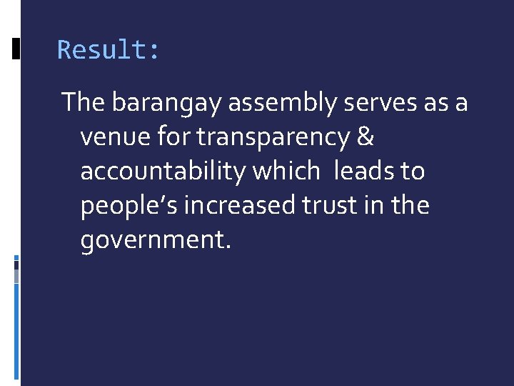 Result: The barangay assembly serves as a venue for transparency & accountability which leads