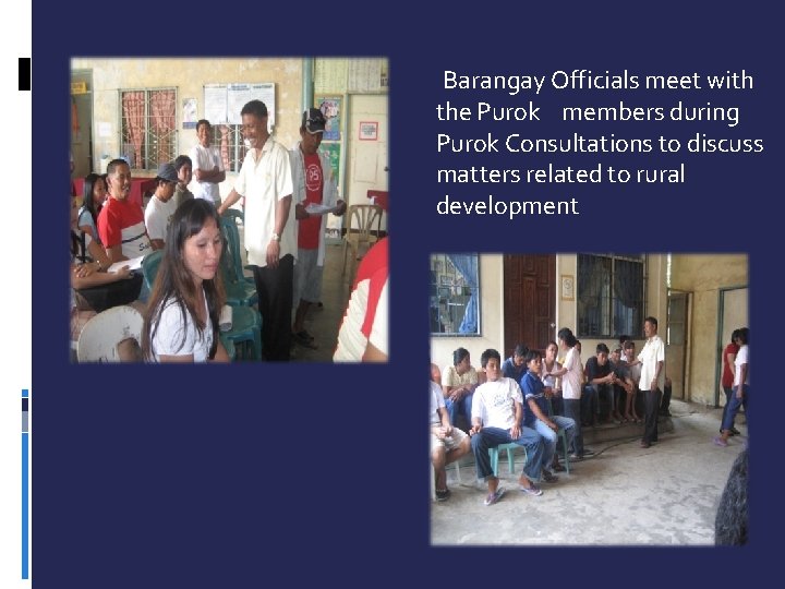 Barangay Officials meet with the Purok members during Purok Consultations to discuss matters related