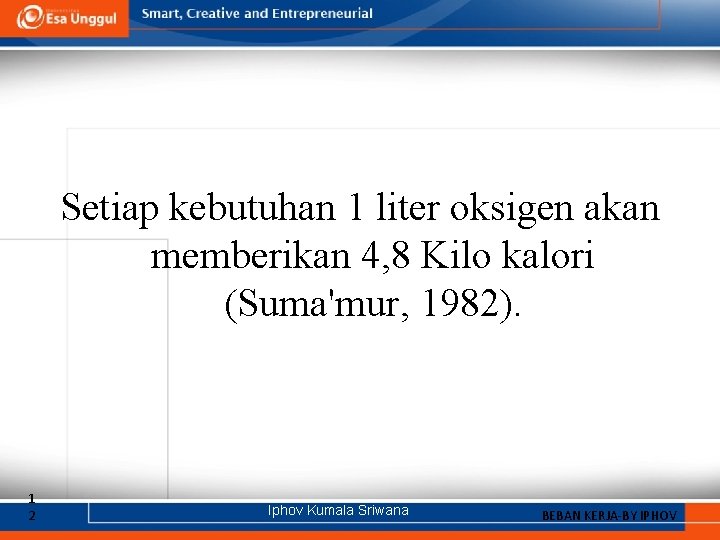 Setiap kebutuhan 1 liter oksigen akan memberikan 4, 8 Kilo kalori (Suma'mur, 1982). 1