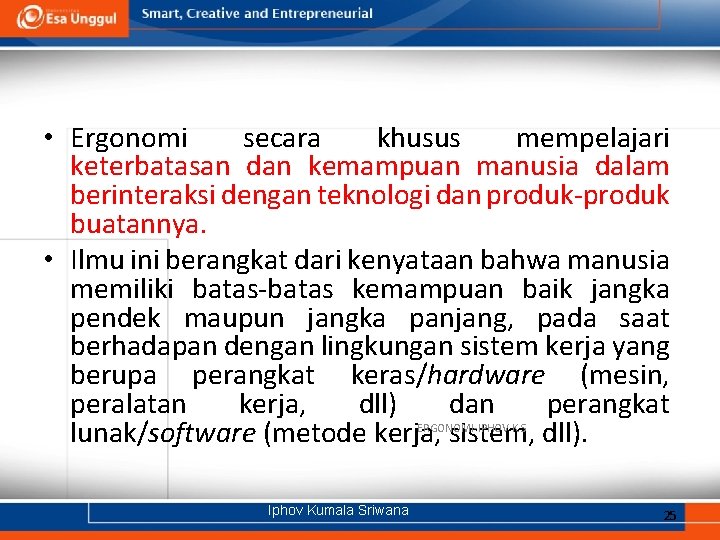  • Ergonomi secara khusus mempelajari keterbatasan dan kemampuan manusia dalam berinteraksi dengan teknologi