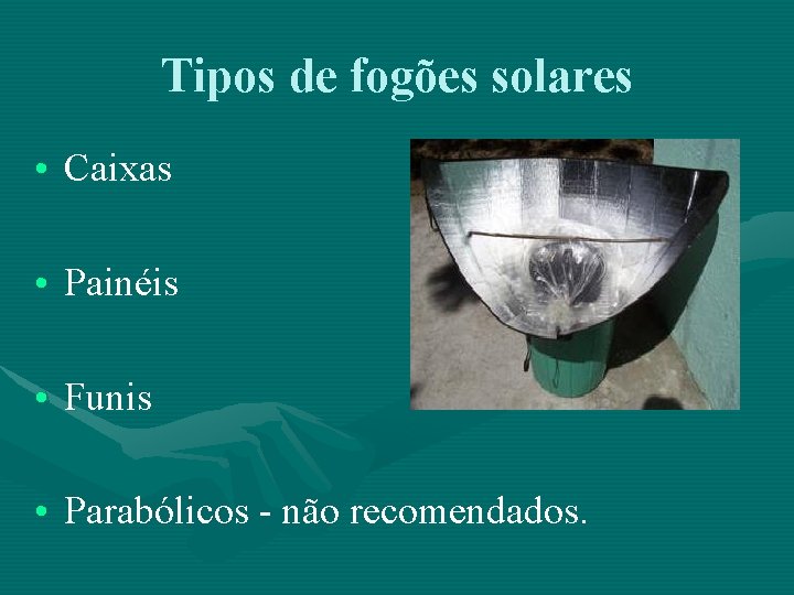 Tipos de fogões solares • Caixas • Painéis • Funis • Parabólicos - não