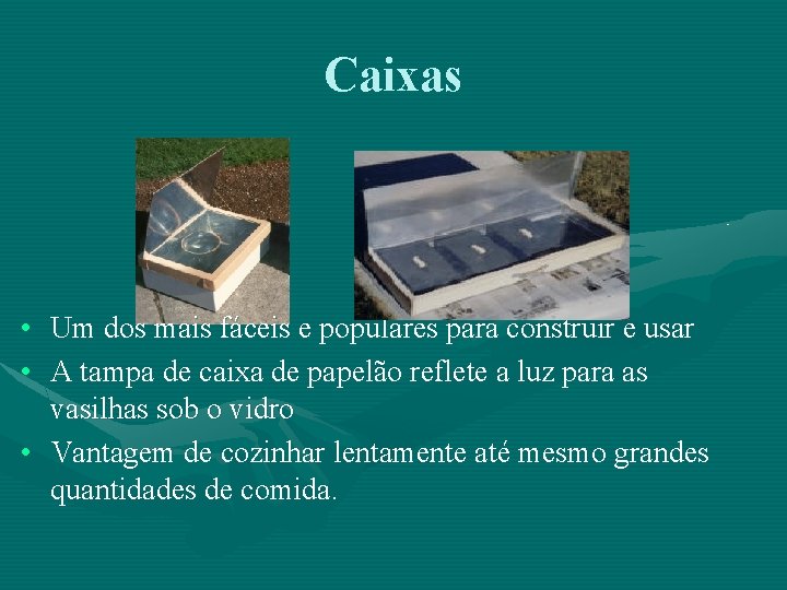 Caixas • Um dos mais fáceis e populares para construir e usar • A