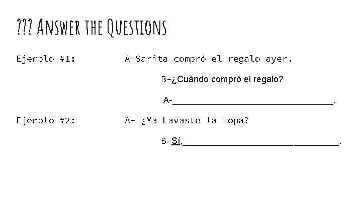 ? ? ? Answer the Questions Ejemplo #1: A-Sarita compró el regalo ayer. B-¿Cuándo
