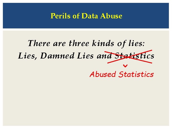 Perils of Data Abuse There are three kinds of lies: Lies, Damned Lies and