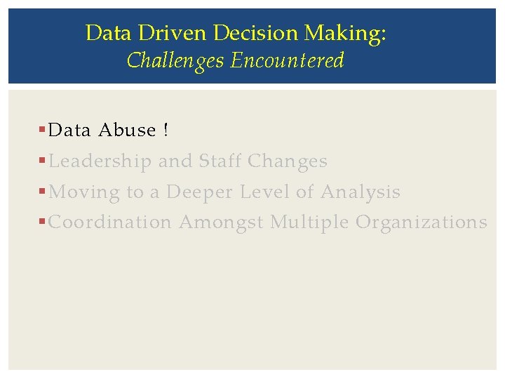 Data Driven Decision Making: Challenges Encountered § Data Abuse ! § Leadership and Staff