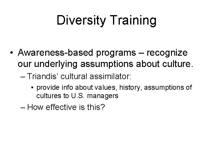 Diversity Training • Awareness-based programs – recognize our underlying assumptions about culture. – Triandis’