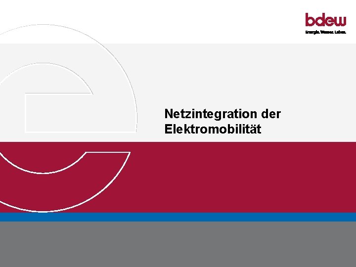 Netzintegration der Elektromobilität BDEW Bundesverband der Energie- und Wasserwirtschaft e. V. Energierechtliche Implikationen der