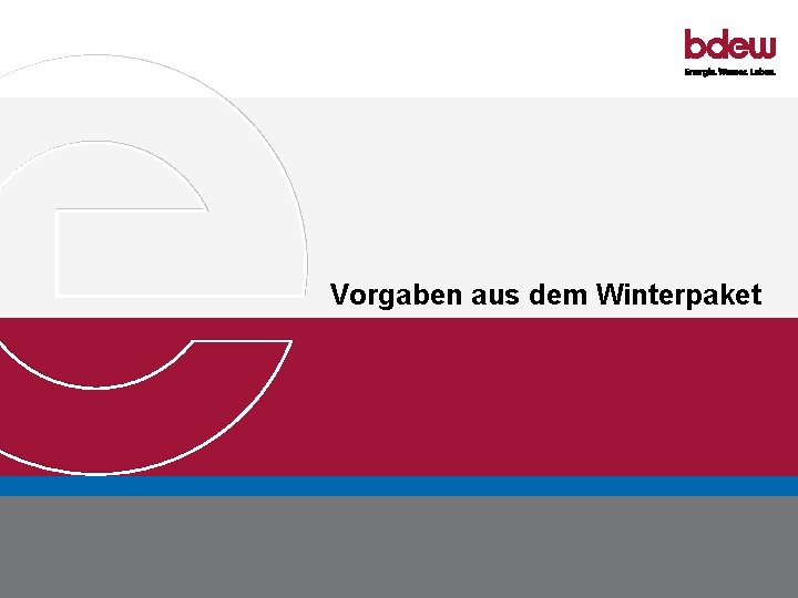 Vorgaben aus dem Winterpaket BDEW Bundesverband der Energie- und Wasserwirtschaft e. V. Energierechtliche Implikationen