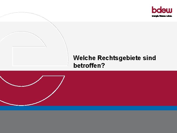 Welche Rechtsgebiete sind betroffen? BDEW Bundesverband der Energie- und Wasserwirtschaft e. V. Energierechtliche Implikationen