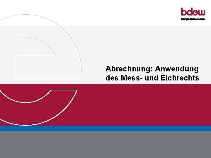 Abrechnung: Anwendung des Mess- und Eichrechts BDEW Bundesverband der Energie- und Wasserwirtschaft e. V.