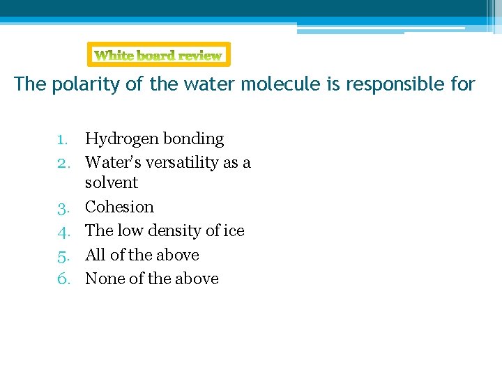 The polarity of the water molecule is responsible for 1. Hydrogen bonding 2. Water’s