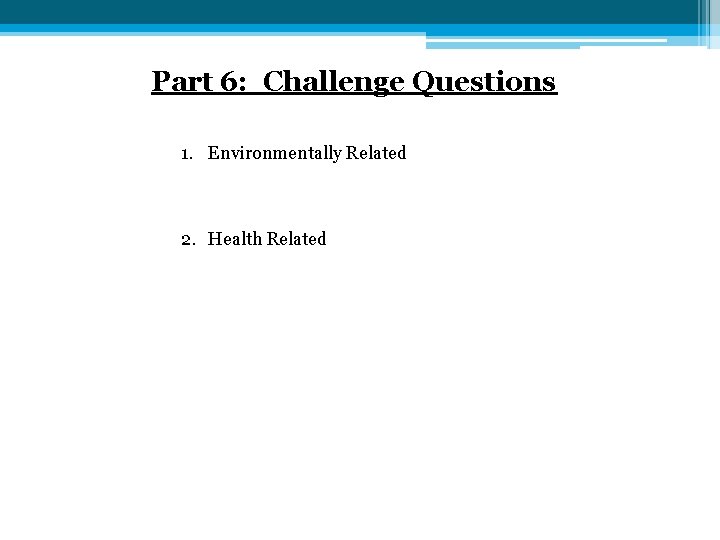 Part 6: Challenge Questions 1. Environmentally Related 2. Health Related 